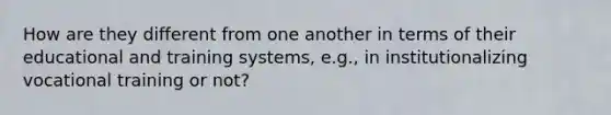 How are they different from one another in terms of their educational and training systems, e.g., in institutionalizing vocational training or not?