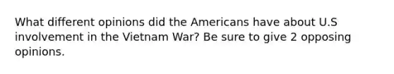 What different opinions did the Americans have about U.S involvement in the Vietnam War? Be sure to give 2 opposing opinions.