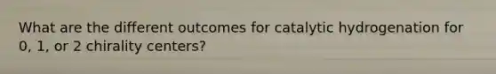 What are the different outcomes for catalytic hydrogenation for 0, 1, or 2 chirality centers?