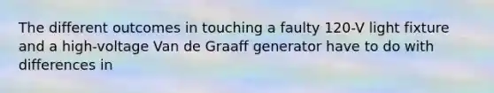 The different outcomes in touching a faulty 120-V light fixture and a high-voltage Van de Graaff generator have to do with differences in