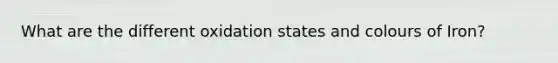 What are the different oxidation states and colours of Iron?
