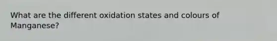 What are the different oxidation states and colours of Manganese?