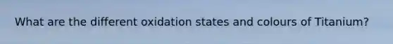 What are the different oxidation states and colours of Titanium?