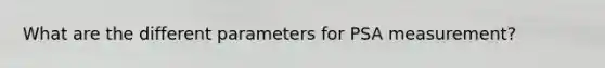 What are the different parameters for PSA measurement?