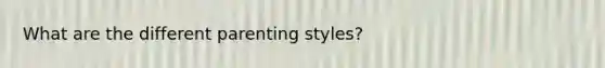 What are the different parenting styles?
