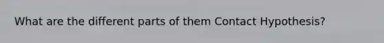 What are the different parts of them Contact Hypothesis?