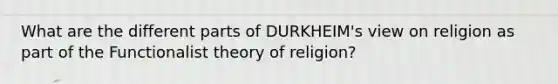 What are the different parts of DURKHEIM's view on religion as part of the Functionalist theory of religion?