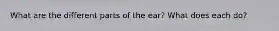 What are the different parts of the ear? What does each do?