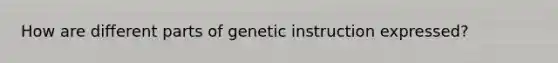 How are different parts of genetic instruction expressed?