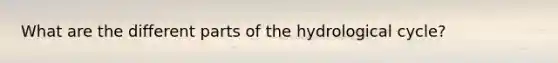 What are the different parts of the hydrological cycle?