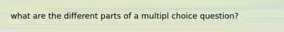 what are the different parts of a multipl choice question?