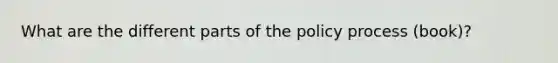 What are the different parts of the policy process (book)?