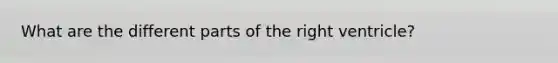 What are the different parts of the right ventricle?