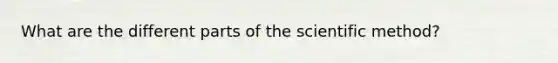 What are the different parts of the scientific method?
