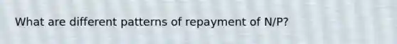 What are different patterns of repayment of N/P?