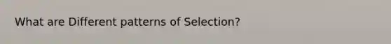 What are Different patterns of Selection?
