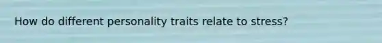 How do different personality traits relate to stress?