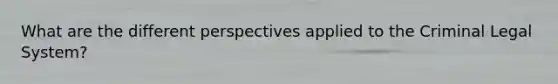 What are the different perspectives applied to the Criminal Legal System?