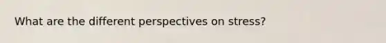 What are the different perspectives on stress?