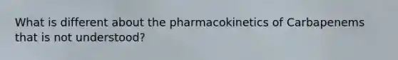 What is different about the pharmacokinetics of Carbapenems that is not understood?