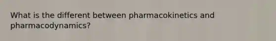 What is the different between pharmacokinetics and pharmacodynamics?