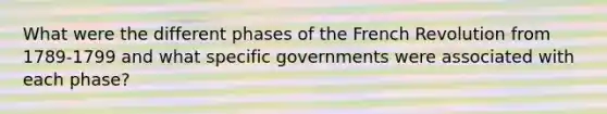 What were the different phases of the French Revolution from 1789-1799 and what specific governments were associated with each phase?