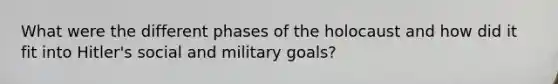 What were the different phases of the holocaust and how did it fit into Hitler's social and military goals?