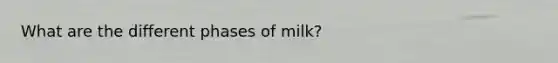 What are the different phases of milk?