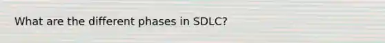 What are the different phases in SDLC?