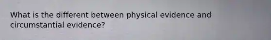 What is the different between physical evidence and circumstantial evidence?