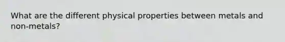 What are the different physical properties between metals and non-metals?