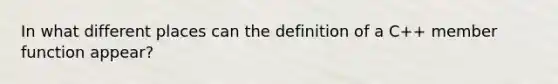 In what different places can the definition of a C++ member function appear?