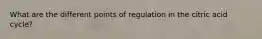 What are the different points of regulation in the citric acid cycle?