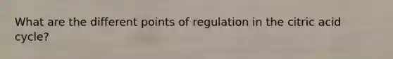 What are the different points of regulation in the citric acid cycle?