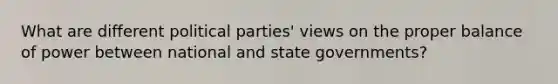 What are different political parties' views on the proper balance of power between national and state governments?