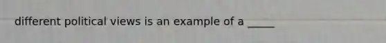 different political views is an example of a _____