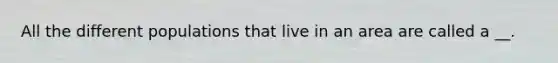 All the different populations that live in an area are called a __.