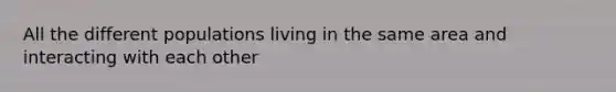 All the different populations living in the same area and interacting with each other