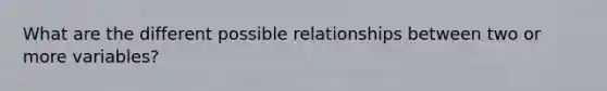 What are the different possible relationships between two or more variables?