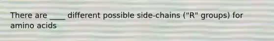 There are ____ different possible side-chains ("R" groups) for amino acids