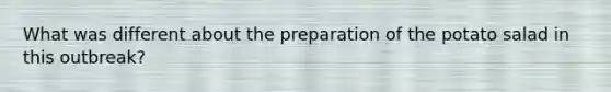 What was different about the preparation of the potato salad in this outbreak?