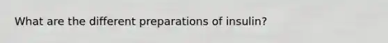What are the different preparations of insulin?