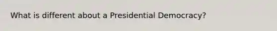 What is different about a Presidential Democracy?