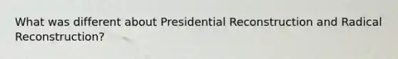 What was different about Presidential Reconstruction and Radical Reconstruction?