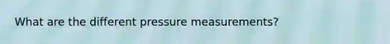 What are the different pressure measurements?