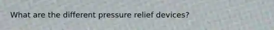 What are the different pressure relief devices?