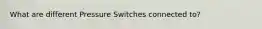 What are different Pressure Switches connected to?