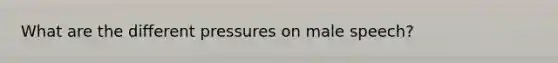 What are the different pressures on male speech?