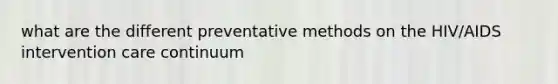 what are the different preventative methods on the HIV/AIDS intervention care continuum