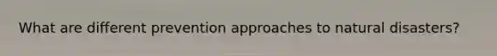 What are different prevention approaches to natural disasters?